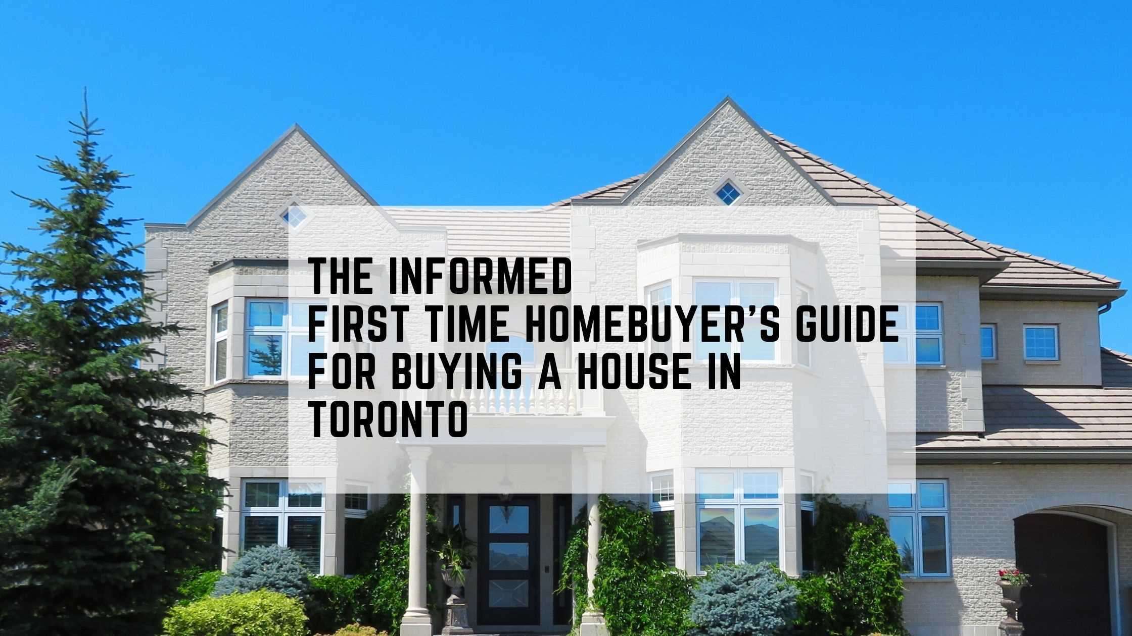 THE INFORMED FIRST TIME HOMEBUYER’S GUIDE FOR BUYING A HOUSE IN TORONTO 